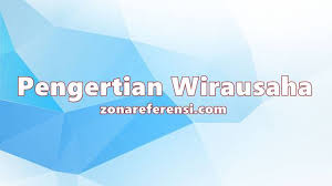 Pengertian Wirausaha Secara Umum Dan Menurut Para Ahli
