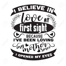 Love is something that connects souls not bodies. Mother Quote I Believe In Love At First Sight Royalty Free Cliparts Vectors And Stock Illustration Image 152767451