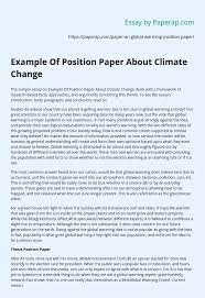 Ideally, position papers lay out a country's position on an issue before the united nations, focusing on what a specific delegation would like to address or accomplish at the un, rather than describing a specific country's experience with a certain issue. Example Of Position Paper About Climate Change Essay Example
