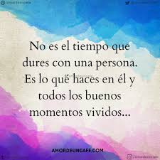 No Es El Tiempo Que Dures Con Una Persona Es Lo Que Haces En El Y Todos Los Buenos Momentos Vividos Frases Bonitas Frases Ingeniosas Frases Motivacionales