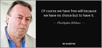 No matter how much we want to believe otherwise, all of us, without exception, are confined by the mandates of society, physics, and nature. Christopher Hitchens Quote Of Course We Have Free Will Because We Have No