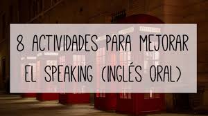 Sin darse cuenta, utilizará en su día a día lo que aprenda con. 8 Actividades Para Mejorar El Speaking Ingles Oral