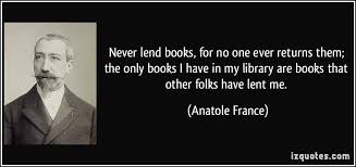 Never Lend Books For No One Ever Returns Them The Only Books I Have In My Library Are Books That Other Folks Have Lent Me France Quote Quotes Famous Quotes