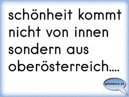 Innere schönheit strahlt aus, bezaubert, steckt mit guter laune an. Schonheit Kommt Nicht Von Innen Sondern Aus Oberosterreich Osterreichische Spruche Und Zitate