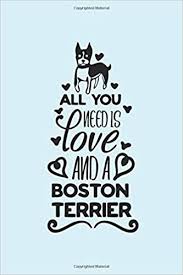 A boston man is the east wind made flesh. All You Need Is Love And A Boston Terrier Cute Dog Quote Notebook With Blank Lined Pages To Write In Sweet Gift For Boston Terrier Owners Lovers And Fans Notebooks 2dogsdancing 9781691783380