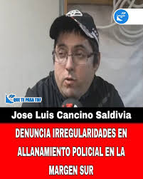 🚨🚨👉🏽 #RioGrande: DENUNCIA DE IRREGULARIDADES EN ALLANAMIENTO POLICIAL  EN LA MARGEN SUR 👉🏽Un vecino de la Margen Sur, José Luis Cancino  Saldivia, ha denunciado públicamente irregularidades en un allanamiento  policial llevado a