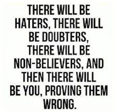 There Will Be Haters There Will Be Doubters There Will Be Non Believers And Then Inspirational Quotes Motivation Quotes To Live By Wise Quotes About Haters