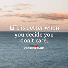 Life Is Better When You Decide You Don T Care Idlehearts