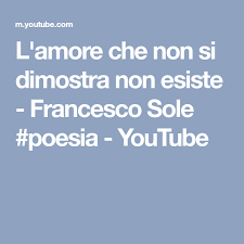 L Amore Che Non Si Dimostra Non Esiste Francesco Sole Poesia Youtube Youtube Amore Citazioni Italiane