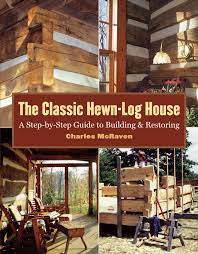 Maybe you would like to learn more about one of these? The Classic Hewn Log House A Step By Step Guide To Building And Restoring Mcraven Charles 9781580175906 Amazon Com Books