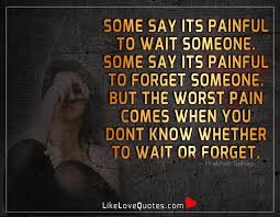 You see, there was yet another letter that spring. Love Quotes Some Say Its Painful To Wait Someone Some Say Its Painful To Forget Someone But The Worst Pain Comes When You Dont Know Whether To Wait Or Forget Facebook