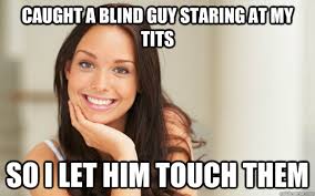 Caught A Blind Guy Staring At My Tits So I Let Him Touch Them Good Girl Gina Quickmeme