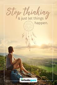 Stop Thinking Just Let Things Happen Sprüche Und Zitate