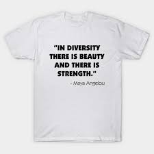101 amazing maya angelou quotes. In Diversity There Is Beauty And There Is Strength Maya Angelou Maya Angelou Quote T Shirt Teepublic De