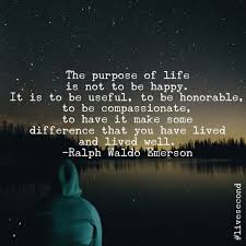 The Purpose Of Life Is Not To Be Happy It Is To Be Useful To Be Honorable To Be Compassionate Purpose Quotes Encouragement Quotes Positive Quotes For Life