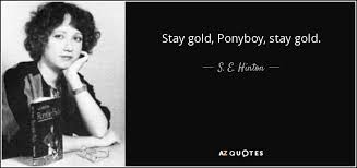 This is one of the most famous quotes from 'the outsiders'. S E Hinton Quote Stay Gold Ponyboy Stay Gold