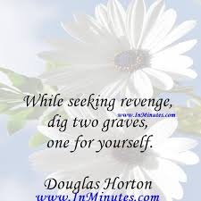 For instance, 'dig two graves before cursing a neighbor' and 'tell no secrets to thy servant' are not bad rules to follow. While Seeking Revenge Dig Two Graves One For Yourself Douglas Horton Quotes