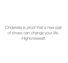 Cinderella Is Proof That A New Pair Of Shoes Can Change Your Life Life Best Quotes You Changed