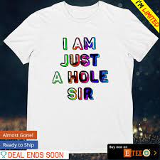 I am just a hole sir shirt, hoodie, sweater, long sleeve and tank top