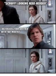 Scruffy Looking Nerf Herder Do Youkiss Your Brother With That Mouth Meme On Me Me