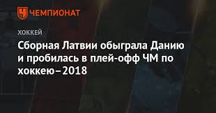 Полуфинал и финал чм по футболу 2018. Sbornaya Latvii Obygrala Daniyu I Probilas V Plej Off Chm Po Hokkeyu 2018 Chempionat