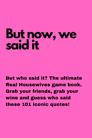 But now, we said it: But who said it? The ultimate Real Housewives game  book. Grab your friends, grab your wine and guess who said these 101 iconic  quotes! by Terence Webb |