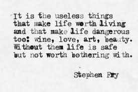 It Is The Useless Things That Make Life Worth Living And That Make Life Dangerous Too Wine Love Art Beauty Without Them L Words Quotes Pretty Words Words