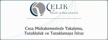 Ceza Muhakemesinde Yakalama Tutukluluk Ve Tutuklamaya Itiraz Celik Avukatlik