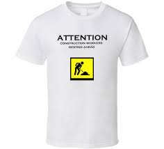 In the construction business, your work is on display for all to see, shouldn't the name of your business be as well? Attention Construction Workers Resting Ahead Annoying Funny Parody T Shirt