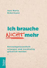 Ich Brauche Nicht Mehr Konsumgelassenheit Erlangen Und Nachhaltig Glucklich Werden Eckermann Ines Maria Amazon De Bucher