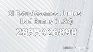 Si estuviésemos juntos (stylized in upper case; Si Estuviesemos Juntos Bad Bunny 1 2x Roblox Id Roblox Music Codes
