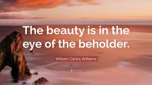 Allen ginsberg wrote many times to his relatives and friends how glad he was to have a poet … William Carlos Williams Quote The Beauty Is In The Eye Of The Beholder