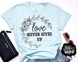 Love Never Gives Up Positivity Tee Womens Fashion Womens Tee Plus Size Graphic Tee Gift For Her Motherhood Shirt Encouragement