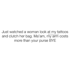 See more ideas about tattoo memes, tattoos, memes. Just Watched A Woman Look At My My Tattoos And Clutch Her Bag Ma Am My Arm Costs More Than Your Purse Bye Meme Video Gifs Just Meme Watched Meme