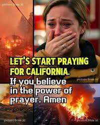 Dear Heavenly Father, On this day, January 14th. We Kindly ask for Your  mercy. Protect Your people from the California fires, shield the  firefighters, and comfort the displaced. Send rain to quench