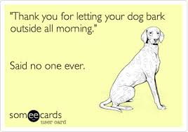Thank You For Letting Your Dog Bark Outside All Morning Said No One Ever International Dog Day Dog Barking Dog Quotes