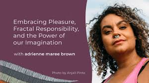 adrienne maree brown: Embracing Pleasure, Fractal Responsibility, and the  Power of our Imagination