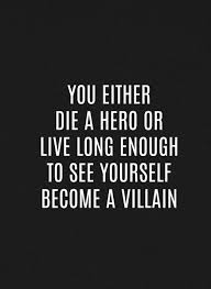 You Either Die A Hero Or Live Long Enough To See Yourself Become A Villain Villain Quote Hero Quotes Badass Quotes
