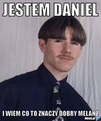 Jestem Daniel I Wiem Co to znaczy dobry melanż