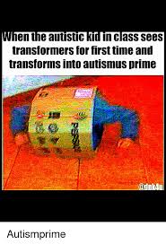 Wir sind eine gruppe die zusammen zocken und uns dabei aufnehmen. En The Autistic Kid In Class Sees Transformers For Firsttime An Transforms Into Autismus Prime Transformers Meme On Esmemes Com