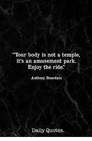 Check spelling or type a new query. Your Body Is Not A Temple It S An Amusement Park Enjoy The Ride Anthony Bourdain Daily Quotes Quotes Meme On Me Me