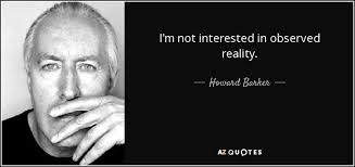 Howard Barker quote: I'm not interested in observed reality.