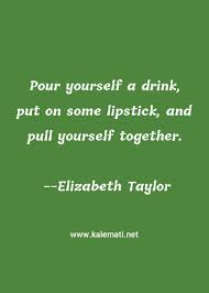 Explore our collection of motivational and famous quotes by authors you know and love. Elizabeth Taylor Quote Pour Yourself A Drink Put On Some Lipstick And Pull Yourself Together Red Lipstick Quotes