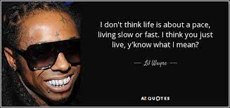 Lil Wayne Quote I Don T Think Life Is About A Pace Living Slow