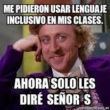 Sesión en streaming que se te invitamos a leer esta reflexión acerca del lenguaje inclusivo y su importancia escrita por nuestra. Meme Willy Wonka Me Pidieron Usar Lenguaje Inclusivo En Mis Clases Ahora Solo Les Dira C Sea Or S 29364692