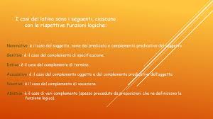 In latino è d'obbligo sapere che non esistono articoli ma casi e desinenze che fanno sì che la frase possa avere un senso logico. Le Declinazioni Il Latino E Una Lingua Flessiva Cio Significa Che La Morfologia Delle Parole Si Flette Ossia Si Modifica A Seconda Della Funzione Ppt Scaricare