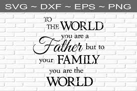 Download To The World You Are A Father But To Your Family You Are The World Fathers Day Design Svg You Are The World World Father S Day Father