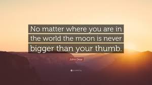 Jim carrey and jeff daniels star in the comedy movie dumb and dumber. John Dear Quote No Matter Where You Are In The World The Moon Is Never Bigger