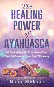 The Healing Power Of Ayahuasca 16 Incredible Life Transformations That Will Inspire Your Self Discovery Kindle Edition By Mclean Marc Religion Spirituality Kindle Ebooks Amazon Com