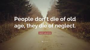 In these days half our diseases come from neglect of the body in. Jack Lalanne Quote People Don T Die Of Old Age They Die Of Neglect 7 Wallpapers Quotefancy